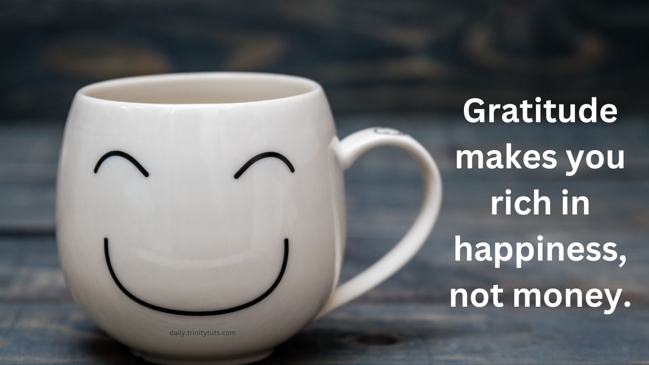 Gratitude makes you rich in happiness, not money.