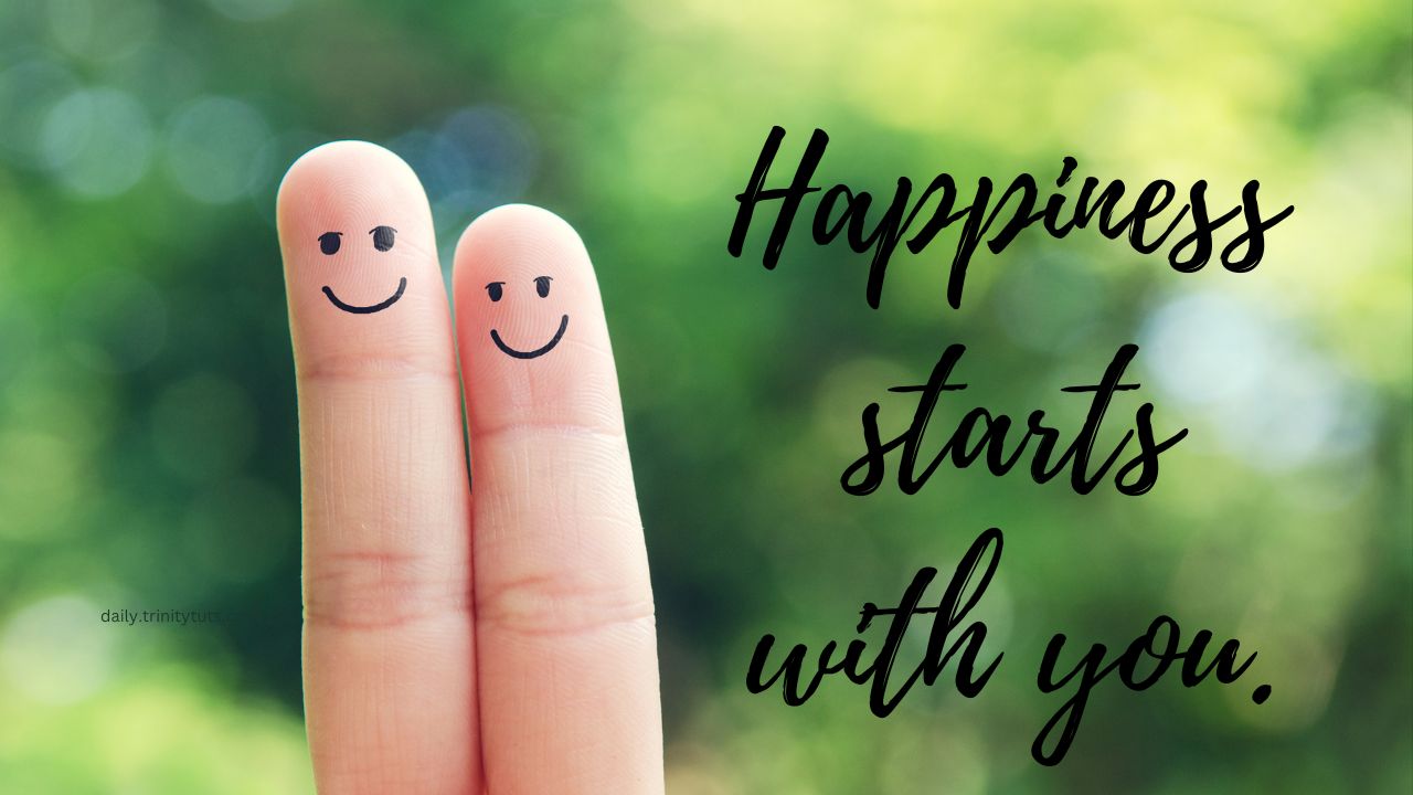 Happiness starts with you.