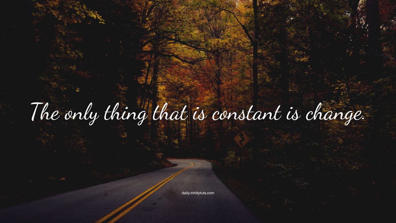 The only thing that is constant is change.