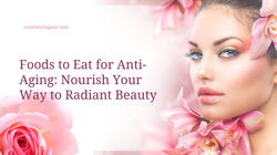 Foods to Eat for Anti-Aging: Nourish Your Way to Radiant Beauty