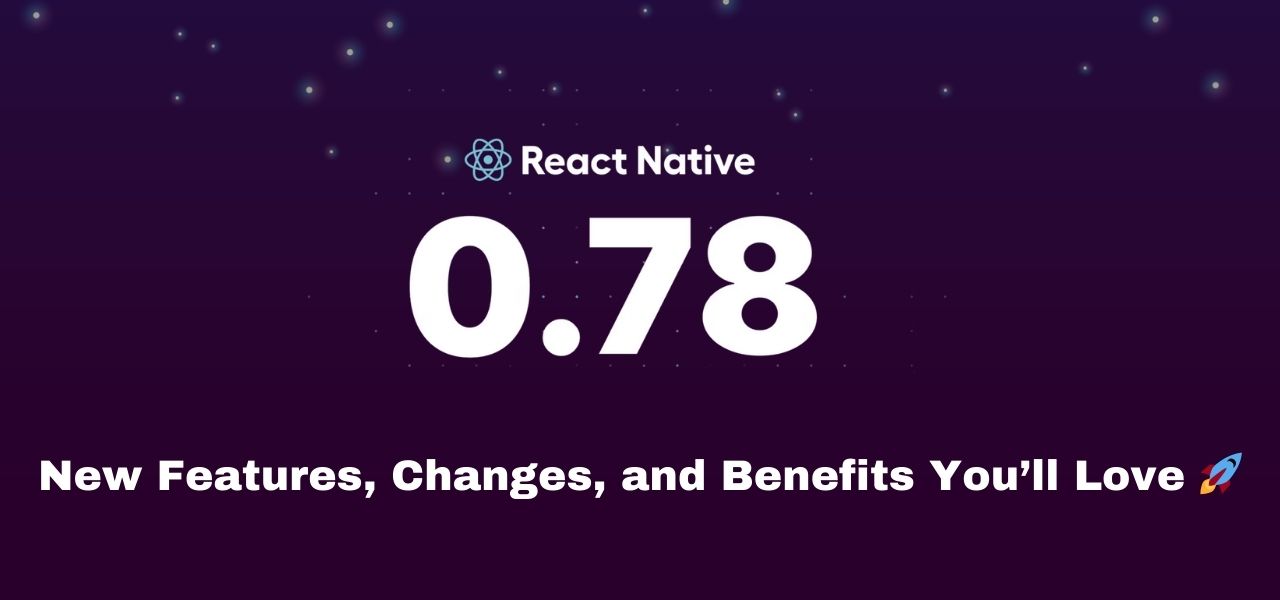 React Native 0.78 Unveiled: New Features, Changes, and Benefits You’ll Love 🚀