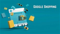 Latest Google Shopping Features For E-Commerce Advertisers