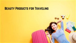 Essential Beauty Products for Traveling
