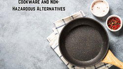 Dangerous Categories of Cookware and Non-Hazardous Alternatives