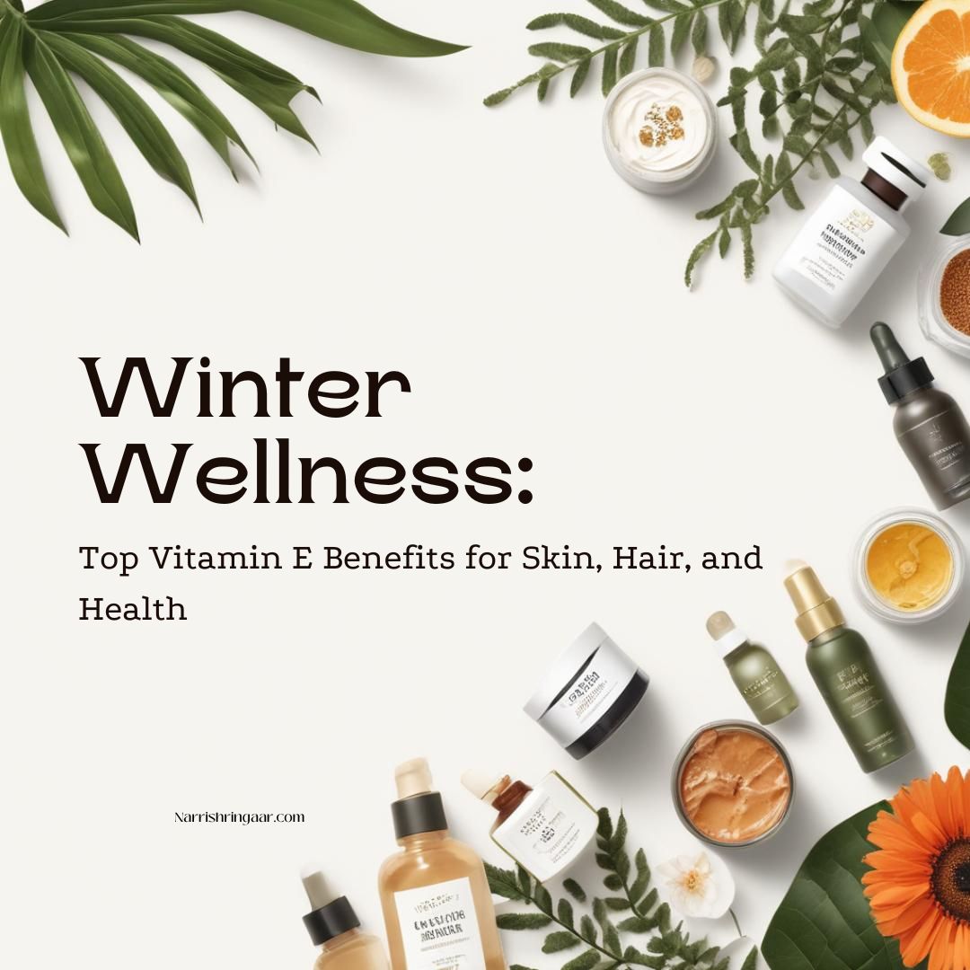 Winter Wellness: Top Vitamin E Benefits for Skin, Hair, and Health