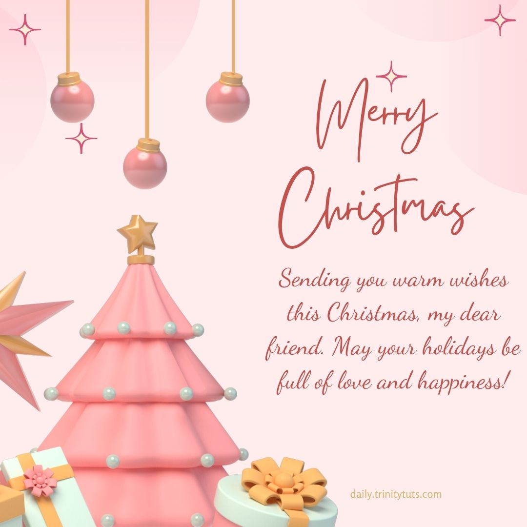 Sending you warm wishes this Christmas, my dear friend. May your holidays be full of love and happiness!